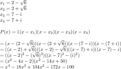 \\\\x_{1} = 2-\sqrt{6} \\x_{2} = 2+\sqrt{6} \\x_{3}=7-i \\x_{4}=7+i \\\\P(x)=1(x-x_{1})(x-x_{2} )(x-x_{3} )(x-x_{4} ) \\\\=(x-(2-\sqrt{6}))(  x-(2+\sqrt{6} )) (x-(7-i))( x-(7+i))\\=((x-2)+\sqrt{6})( ( x-2)-\sqrt{6} ) ((x-7)+i)( (x-7)-i)\\=((x-2)^{2} -(\sqrt{6} )^{2} )((x-7)^{2}-(i)^{2})\\=(x^{2} -4x-2)(x^{2} -14x+50)\\=x^{4} -18x^{3}+104x^{2} -172x-100\\