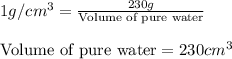 1g/cm^3=\frac{230g}{\text{Volume of pure water}}\\\\\text{Volume of pure water}=230cm^3