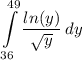 \displaystyle \int\limits^{49}_{36} {\frac{ln(y)}{\sqrt{y}}} \, dy