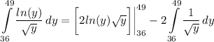 \displaystyle \int\limits^{49}_{36} {\frac{ln(y)}{\sqrt{y}}} \, dy = \bigg[ 2ln(y)\sqrt{y} \bigg] \bigg| \limits^{49}_{36} - 2\int\limits^{49}_{36} {\frac{1}{\sqrt{y}}} \, dy