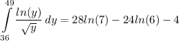 \displaystyle \int\limits^{49}_{36} {\frac{ln(y)}{\sqrt{y}}} \, dy = 28ln(7) - 24ln(6) - 4