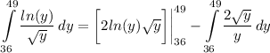 \displaystyle \int\limits^{49}_{36} {\frac{ln(y)}{\sqrt{y}}} \, dy = \bigg[ 2ln(y)\sqrt{y} \bigg] \bigg| \limits^{49}_{36} - \int\limits^{49}_{36} {\frac{2\sqrt{y}}{y}} \, dy