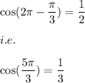 \cos(2\pi-\dfrac{\pi}{3})=\dfrac{1}{2}\\\\i.e.\\\\\cos(\dfrac{5\pi}{3})=\dfrac{1}{3}