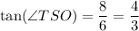 \tan(\angle TSO)=\dfrac{8}{6}=\dfrac{4}{3}