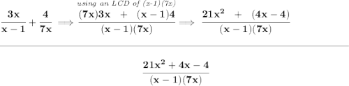 \bf \cfrac{3x}{x-1}+\cfrac{4}{7x}\implies \stackrel{\textit{using an LCD of (x-1)(7x)}}{\cfrac{(7x)3x~~+~~(x-1)4}{(x-1)(7x)}}\implies \cfrac{21x^2~~+~~(4x-4)}{(x-1)(7x)} \\\\[-0.35em] \rule{34em}{0.25pt}\\\\ ~\hfill \cfrac{21x^2+4x-4}{(x-1)(7x)}~\hfill