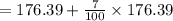 =176.39+\frac{7}{100} \times 176.39