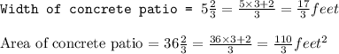 \texttt{Width of concrete patio = }5\frac{2}{3}=\frac{5\times 3+2}{3}=\frac{17}{3}feet\\\\\text{Area of concrete patio = }36\frac{2}{3}=\frac{36\times 3+2}{3}=\frac{110}{3}feet^2