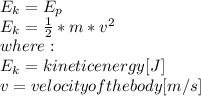 E_{k} =E_{p}\\E_{k} =\frac{1}{2}*m*v^{2}  \\where:\\E_{k} =kinetic energy [J]\\v= velocity of the body [m/s]