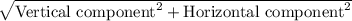 \sqrt{\text{Vertical component}^{2}+\text{Horizontal component}^{2}}