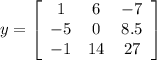 y=\left[\begin{array}{ccc}1&6&-7\\-5&0&8.5\\-1&14&27\end{array}\right]
