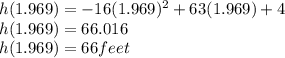 h(1.969)=-16(1.969)^{2}+63(1.969)+4\\h(1.969)= 66.016\\h(1.969)=66 feet
