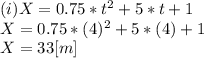 (i) X = 0.75*t^{2} +5*t+1\\X = 0.75*(4)^{2} +5*(4)+1\\X = 33 [m]