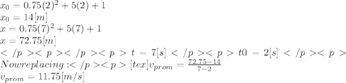 x_{0}=0.75(2)^{2}+5(2)+1 \\ x_{0}=14[m]\\x=0.75(7)^{2}+5(7)+1\\x=72.75[m]\\t = 7 [s]t0= 2[s]Now replacing:[tex]v_{prom} = \frac{72.75-14}{7-2} \\v_{prom} = 11.75 [m/s]