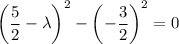 \left(\dfrac52-\lambda\right)^2-\left(-\dfrac32\right)^2=0