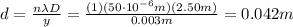 d=\frac{n\lambda D}{y}=\frac{(1)(50\cdot 10^{-6} m)(2.50 m)}{0.003 m}=0.042 m