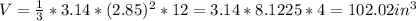 V =  \frac{1}{3} *3.14*(2.85) ^{2} *12 = 3.14*8.1225*4 = 102.02 in^{3}