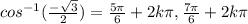 cos^{-1}(\frac{-\sqrt{3} }{2}) = \frac{5\pi }{6}+2k\pi, \frac{7\pi }{6}+2k\pi
