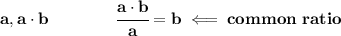 \bf a,a\cdot b\qquad \qquad \cfrac{a\cdot b}{a}=b\impliedby common\ ratio