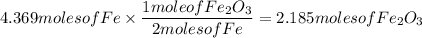 4.369moles of Fe\times\dfrac{1moleofFe_{2}O_{3}}{2molesofFe}=2.185 moles of Fe_{2}O_{3}