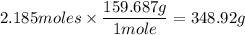 2.185moles\times\dfrac{159.687g}{1mole}=348.92g