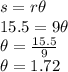 s=r\theta\\15.5=9\theta\\\theta=\frac{15.5}{9}\\\theta=1.72