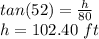 tan(52) = \frac{h}{80}\\ h=102.40\ ft