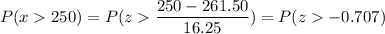 P( x  250) = P( z  \displaystyle\frac{250 - 261.50}{16.25}) = P(z  -0.707)