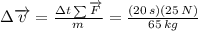\Delta\overrightarrow{v}=\frac{\Delta t\sum\overrightarrow{F}}{m}=\frac{(20\,s)(25\,N)}{65\,kg}