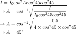 I=I_0cos^2Acos^245cos^245\\\Rightarrow A=cos^{-1}\sqrt{\dfrac{I}{I_0cos^245cos^245}}\\\Rightarrow A=cos^{-1}\sqrt{\dfrac{0.5}{4\times cos^245\times cos^245}}\\\Rightarrow A=45^{\circ}