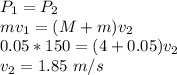 P_1 = P_2\\mv_1 = (M + m) v_2\\0.05*150 = (4 + 0.05)v_2\\v_2 = 1.85~m/s