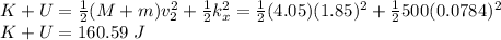 K + U = \frac{1}{2}(M+m)v_2^2 + \frac{1}{2}k_x^2 = \frac{1}{2}(4.05)(1.85)^2 + \frac{1}{2}500(0.0784)^2\\K+ U = 160.59~J