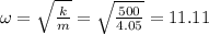 \omega = \sqrt{\frac{k}{m}} = \sqrt{\frac{500}{4.05}} = 11.11