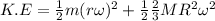 K.E = \frac{1}{2} m(r\omega)^2 + \frac{1}{2} \frac{2}{3} MR^2 \omega^2