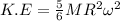 K.E =\frac{5}{6} MR^2 \omega^2