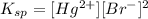 K_{sp}=[Hg^{2+}][Br^{-}]^2