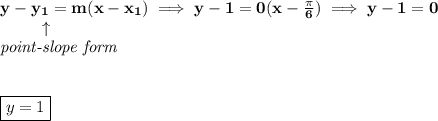 \bf y-{{ y_1}}={{ m}}(x-{{ x_1}})\implies y-1=0(x-\frac{\pi }{6})\implies y-1=0&#10;\\&#10;\left. \qquad   \right. \uparrow\\&#10;\textit{point-slope form}&#10;\\\\\\&#10;\boxed{y=1}