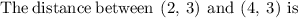 \mathrm{The\:distance\:between\:}\left(2,\:3\right)\mathrm{\:and\:}\left(4,\:3\right)\mathrm{\:is\:}