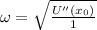 \omega =\sqrt{\frac{U''(x_0)}{1}}