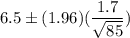 6.5\pm (1.96)(\dfrac{1.7}{\sqrt{85}})