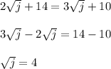 2\sqrt{j}+14=3\sqrt{j}+10\\  \\3\sqrt{j}-2\sqrt{j}=14-10\\\\\sqrt{j}=4
