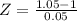 Z = \frac{1.05 - 1}{0.05}