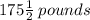 175 \frac{1}{2}  \: pounds