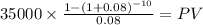 35000 \times \frac{1-(1+0.08)^{-10} }{0.08} = PV\\