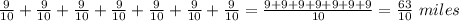 \frac{9}{10}+\frac{9}{10}+\frac{9}{10}+\frac{9}{10}+\frac{9}{10}+\frac{9}{10}+\frac{9}{10}= \frac{9+9+9+9+9+9+9}{10} = \frac{63}{10}\ miles