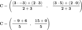 \bf C=\left(\cfrac{(3\cdot -3)+(2\cdot 3)}{2+3}\quad ,\quad \cfrac{(3\cdot 5)+(2\cdot 0)}{2+3}\right)&#10;\\\\\\&#10;C=\left( \cfrac{-9+6}{5}~~,~~\cfrac{15+0}{5} \right)