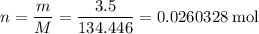 \displaystyle n = \frac{m}{M} = \frac{3.5}{134.446} = 0.0260328\;\text{mol}