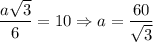 \dfrac{a\sqrt{3}}{6}=10\Rightarrow a=\dfrac{60}{\sqrt{3}}