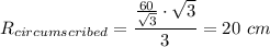 R_{circumscribed}=\dfrac{\frac{60}{\sqrt{3}}\cdot \sqrt{3}}{3}=20\ cm