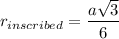 r_{inscribed}=\dfrac{a\sqrt{3}}{6}