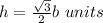 h=\frac{\sqrt{3}}{2}b\ units
